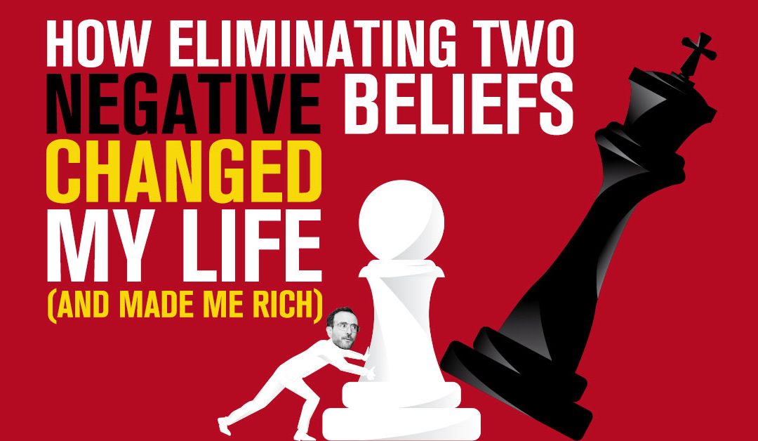 How Eliminating Two Negative Beliefs Changed My Life (And Made Me Rich)