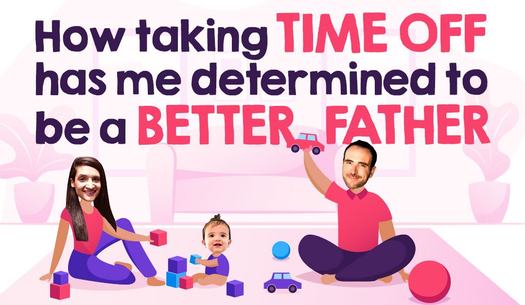 How Taking Time Off Has Me Determined To Be A Better Father