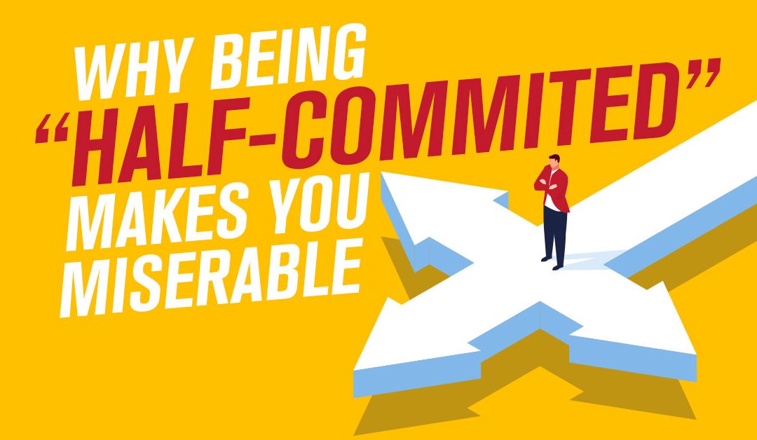 Why Being “Half-Committed” Makes You Miserable