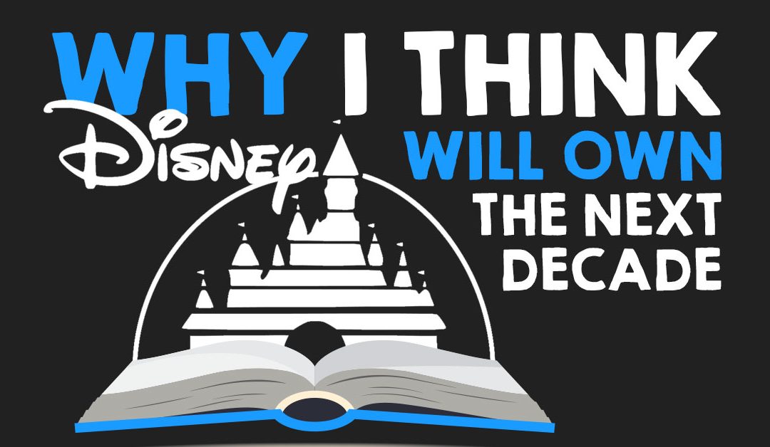 Why I Think Disney Will Own the Next Decade (Hint: It Has To Do With Storytelling)