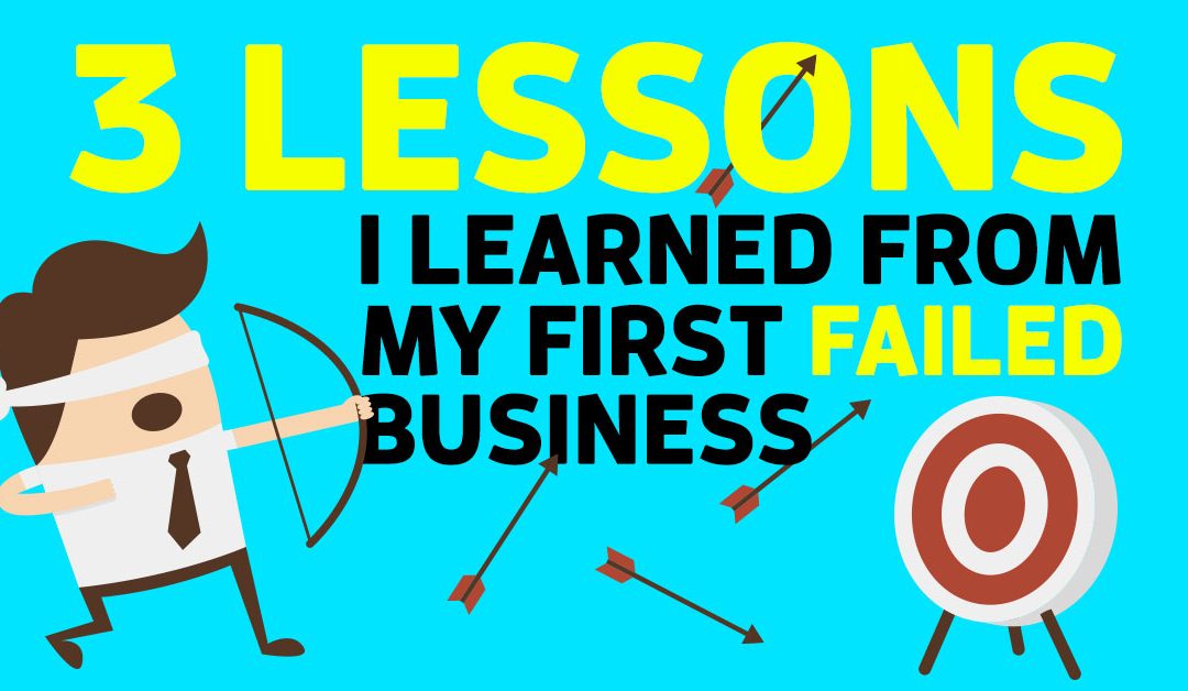 3 Lessons I Learned From My First Failed Business…