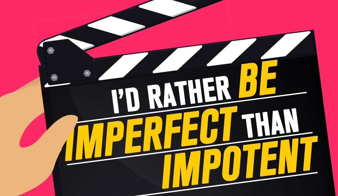 I’d Rather be Imperfect than Impotent.