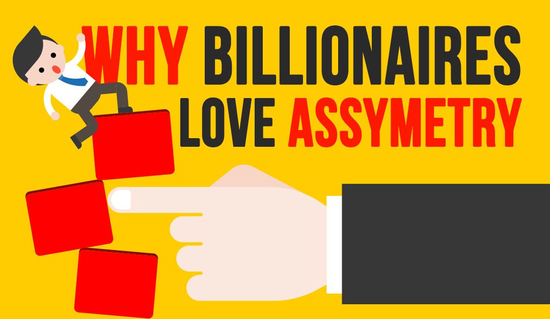 Why Billionaires Love Asymmetry…