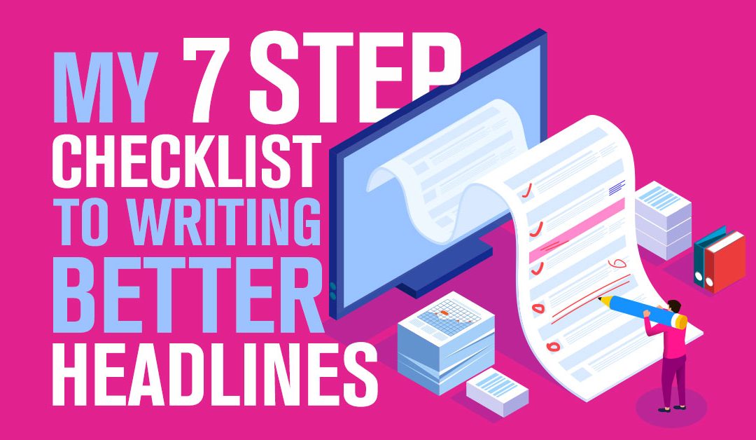 Here’s my 7-Step Checklist to Writing Better Headlines…