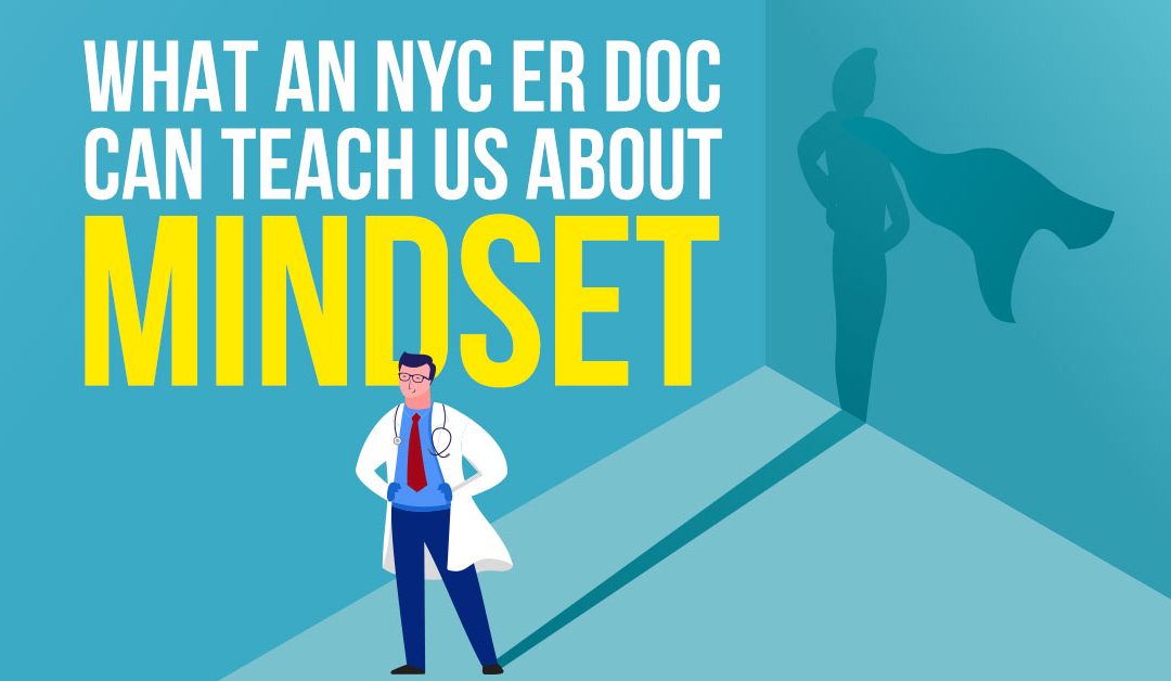 What an ER Doc in NYC Can Teach Us About Mindset…