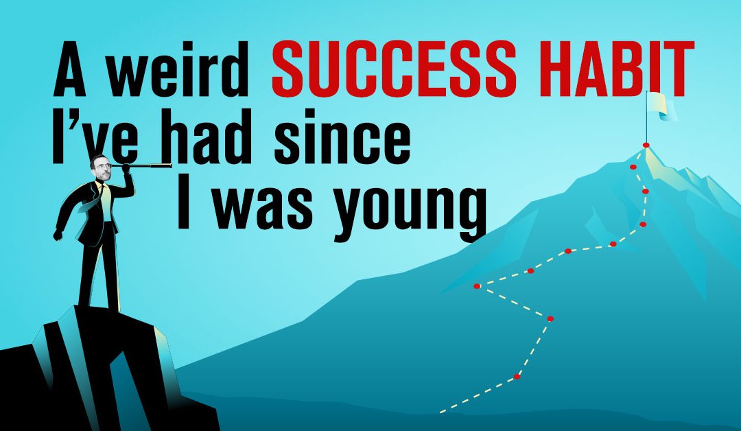 A Weird “Success Habit” I’ve Had Since I Was Young…