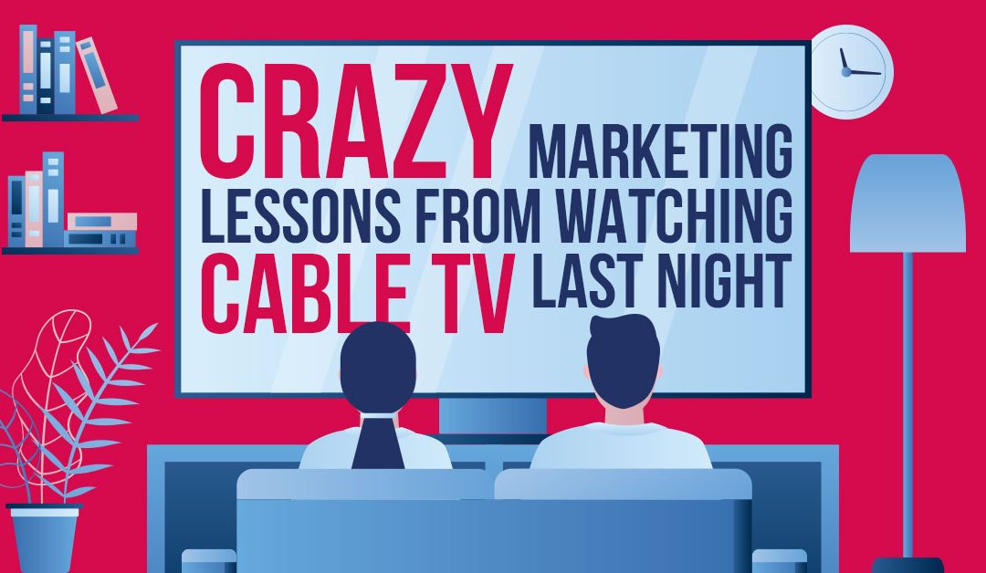 Crazy Marketing Lessons From Watching Cable TV Last Night…