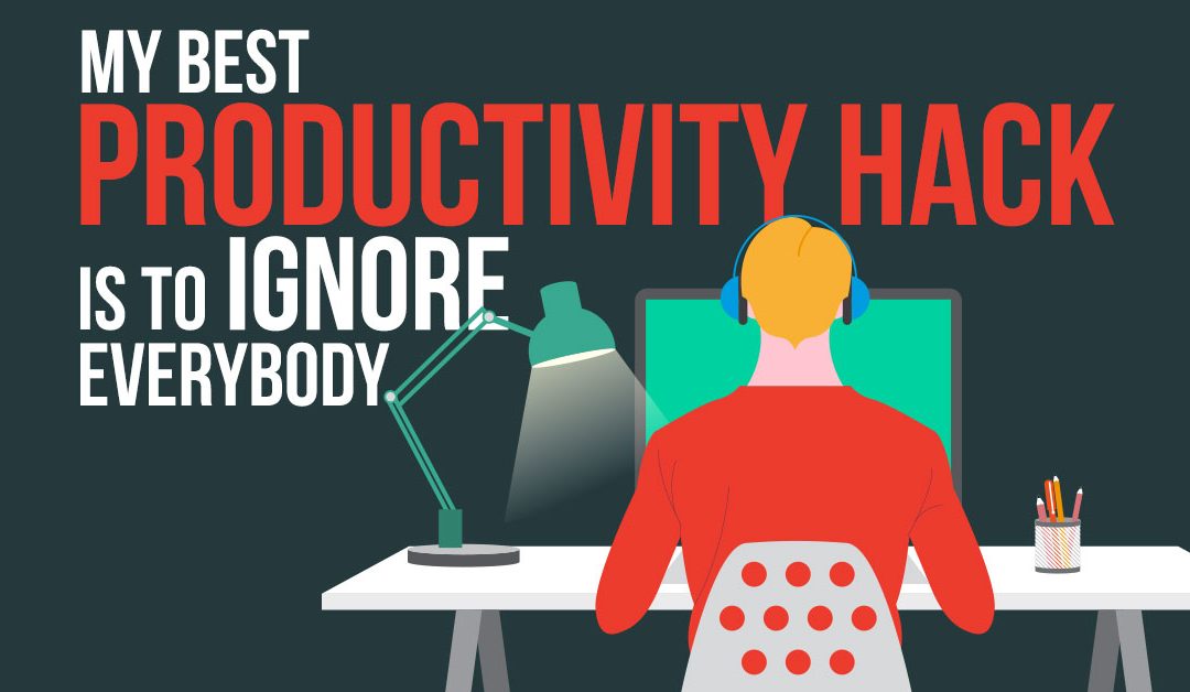 My Best Productivity Hack Is To Ignore Everybody…