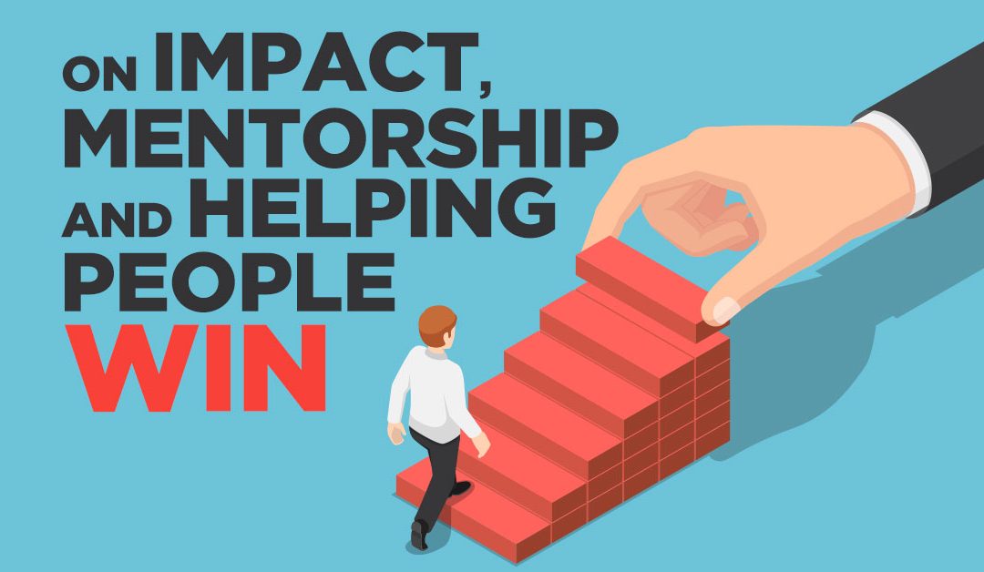 On Impact, Mentorship, and Helping People Win…