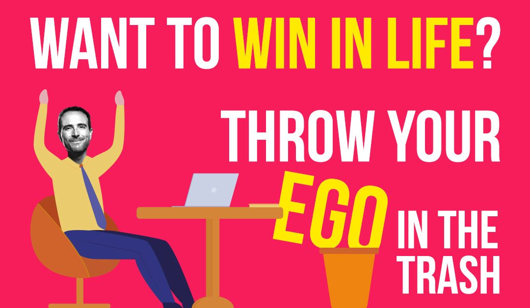 Want to Win in Life? Throw Your Ego In The Trash…