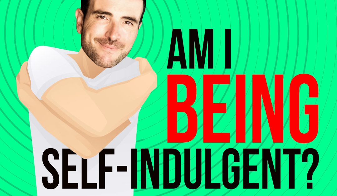 Am I Being Self-Indulgent?