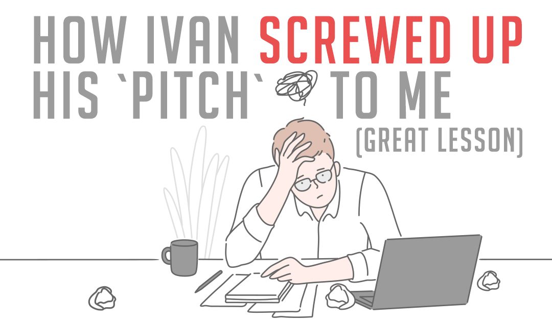 How Ivan Screwed Up His “Pitch” To Me (Great Lesson)