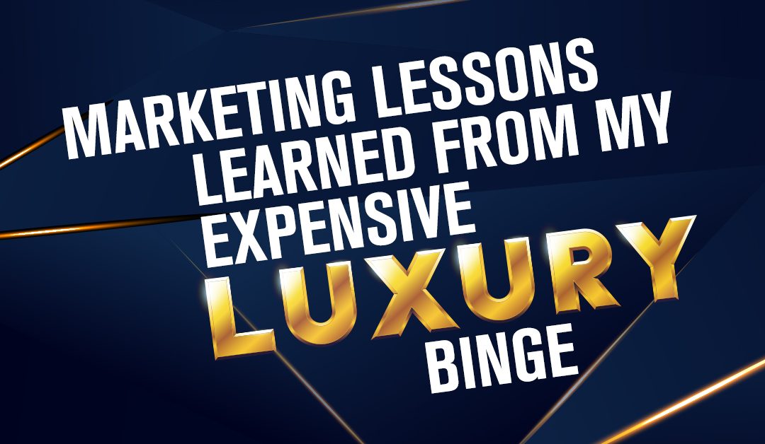 Marketing Lessons Learned From My Expensive Luxury Binge