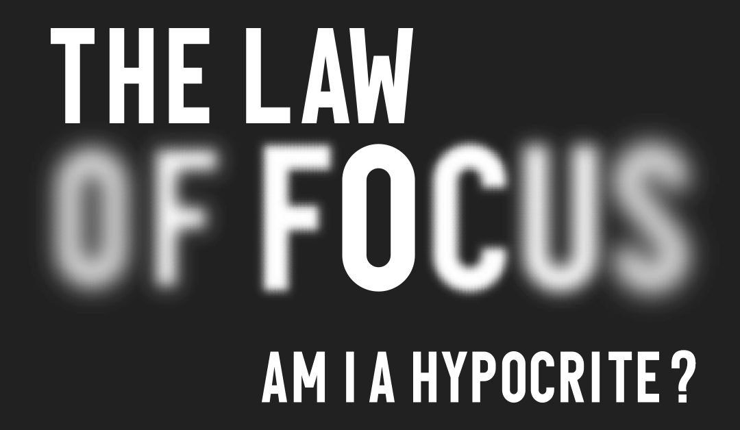 The Law Of Focus (Am I A Hypocrite?)
