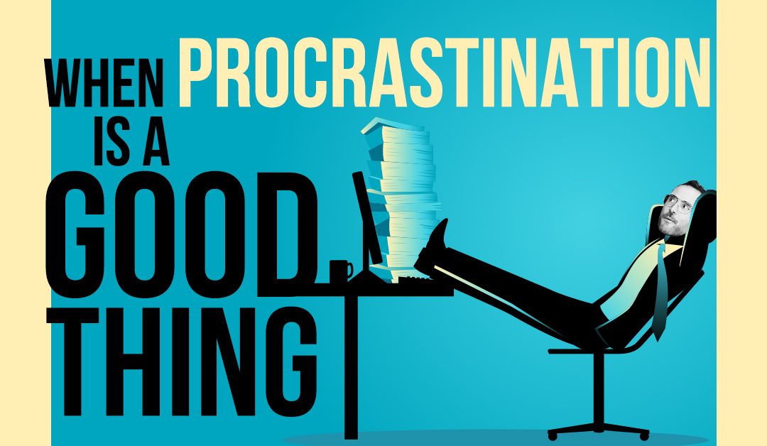 When Procrastination Is A Good Thing