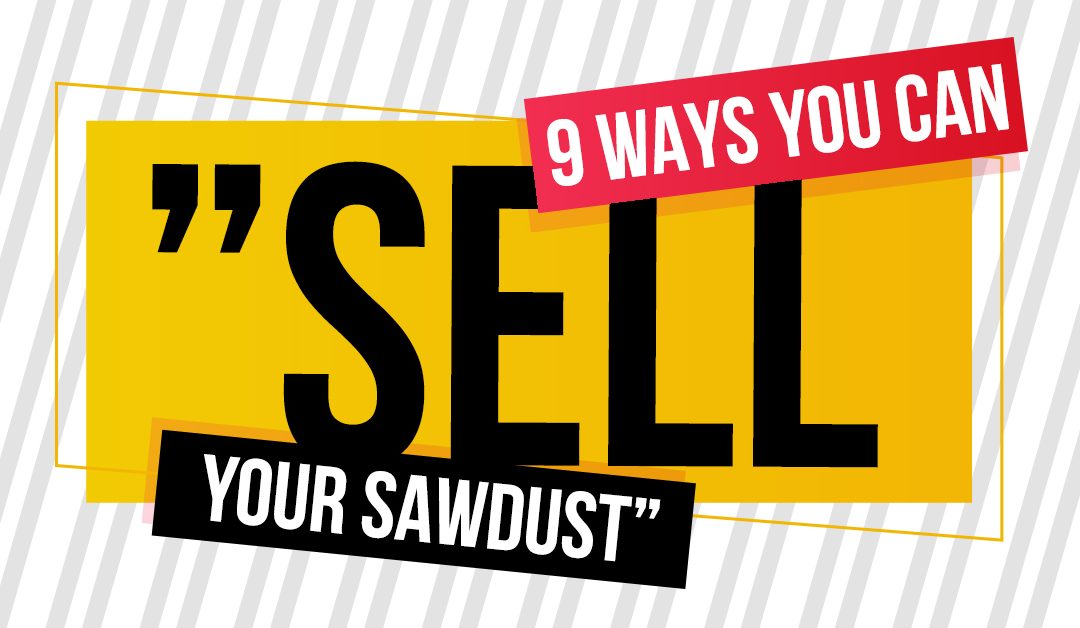 9 Ways You Can “Sell Your Sawdust”…