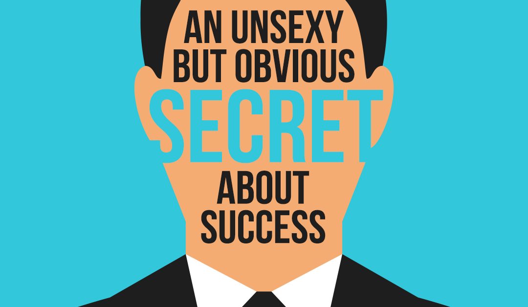 An Unsexy But Obvious Secret About Success…