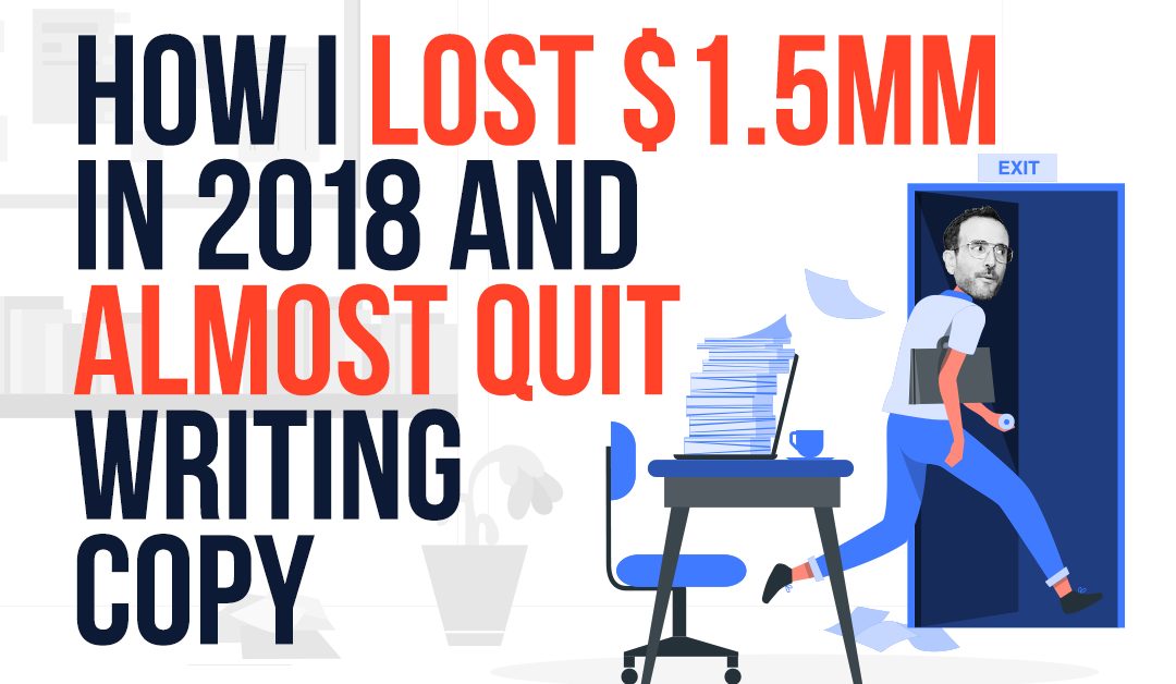 How I Lost $1.5MM In 2018 And Almost Quit Writing Copy
