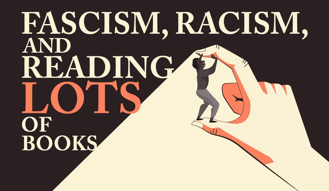 Fascism, Racism, and Reading Lots of Books