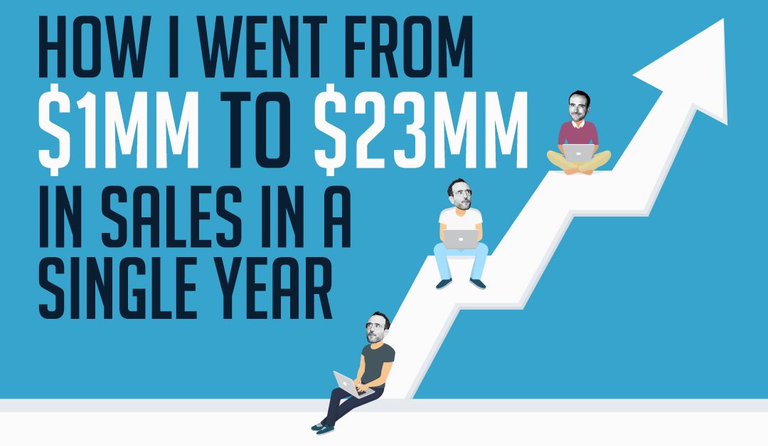 How I Went From $1MM To $23MM In Sales In A Single Year