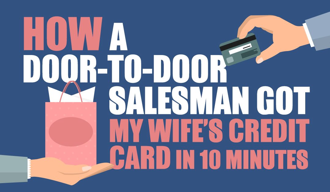 How a Door-to-Door Salesman Got My Wife’s Credit Card in 10 Minutes…