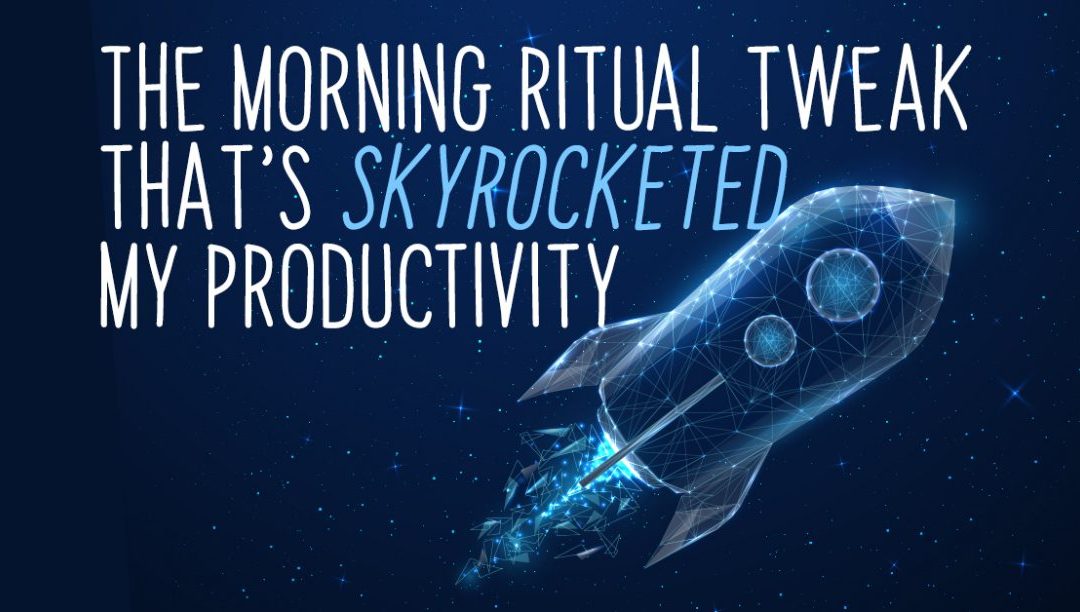 The morning ritual tweak that’s skyrocketed my productivity….