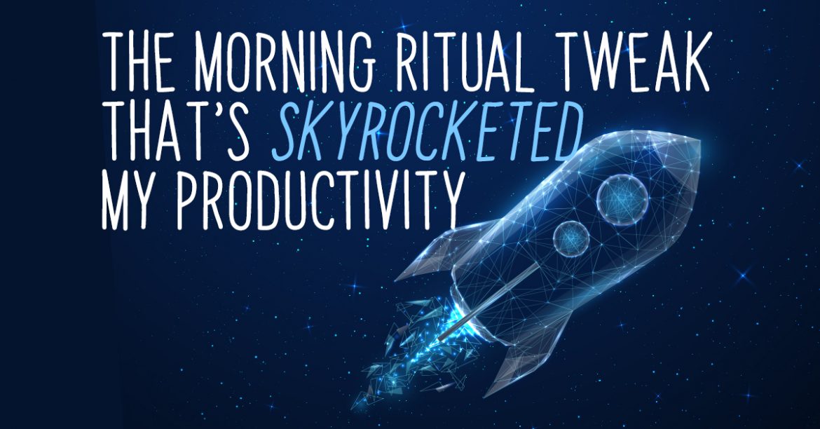 The morning ritual tweak that’s skyrocketed my productivity….