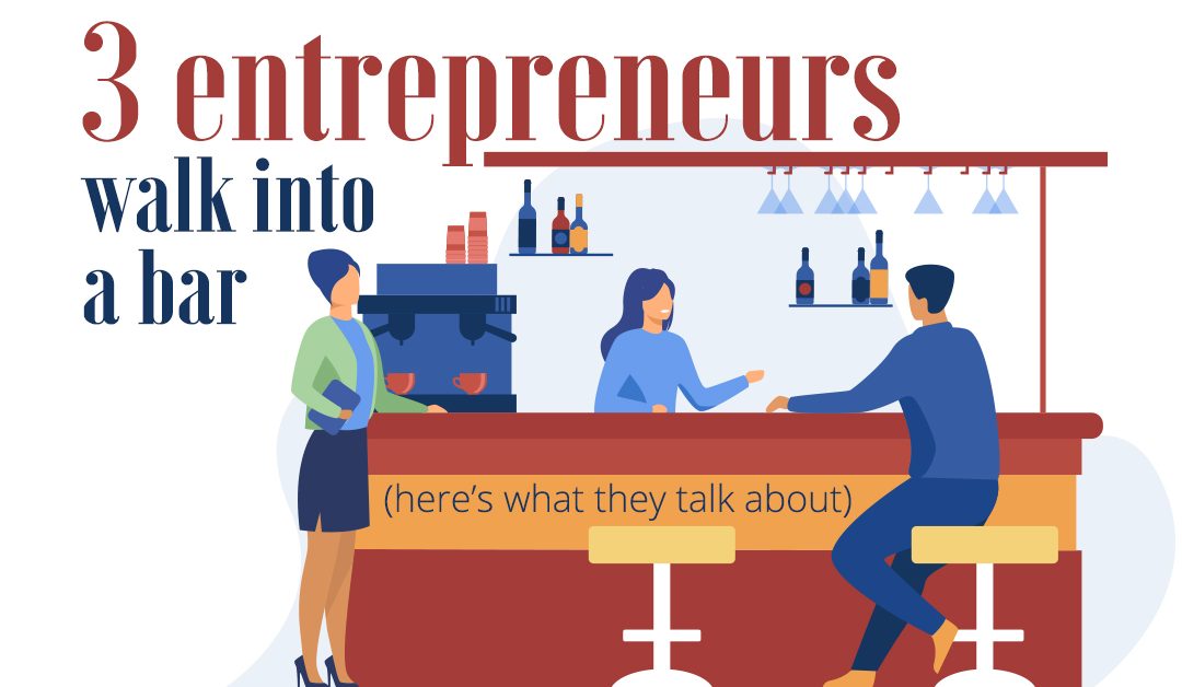 3 entrepreneurs walk into a bar (here’s what they talk about)