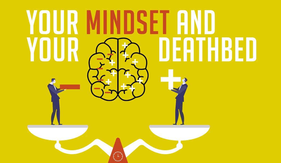Your mindset and your deathbed