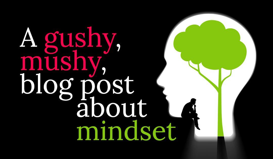 A Gushy, Mushy Post About Mindset