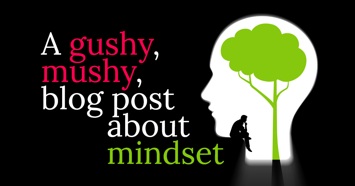 A Gushy, Mushy Post About Mindset