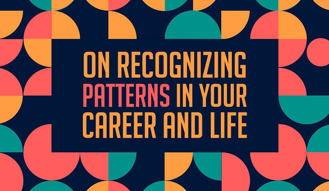 On Recognizing Patterns in Your Career and Life