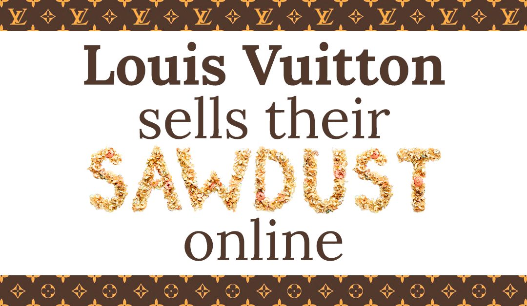 Louis Vuitton sells their sawdust online