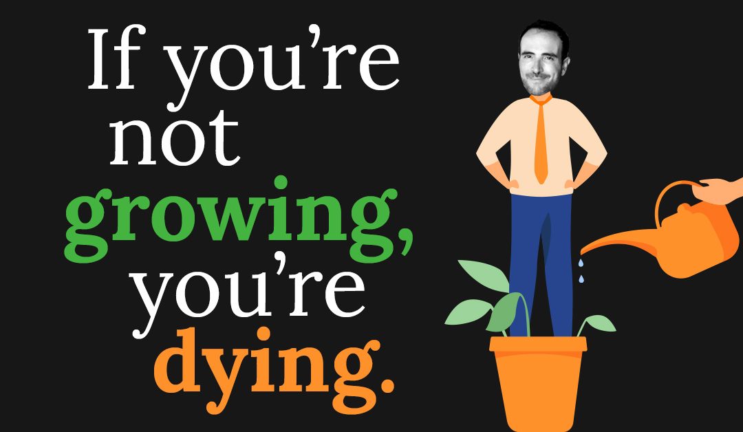 If you’re not growing, you’re dying