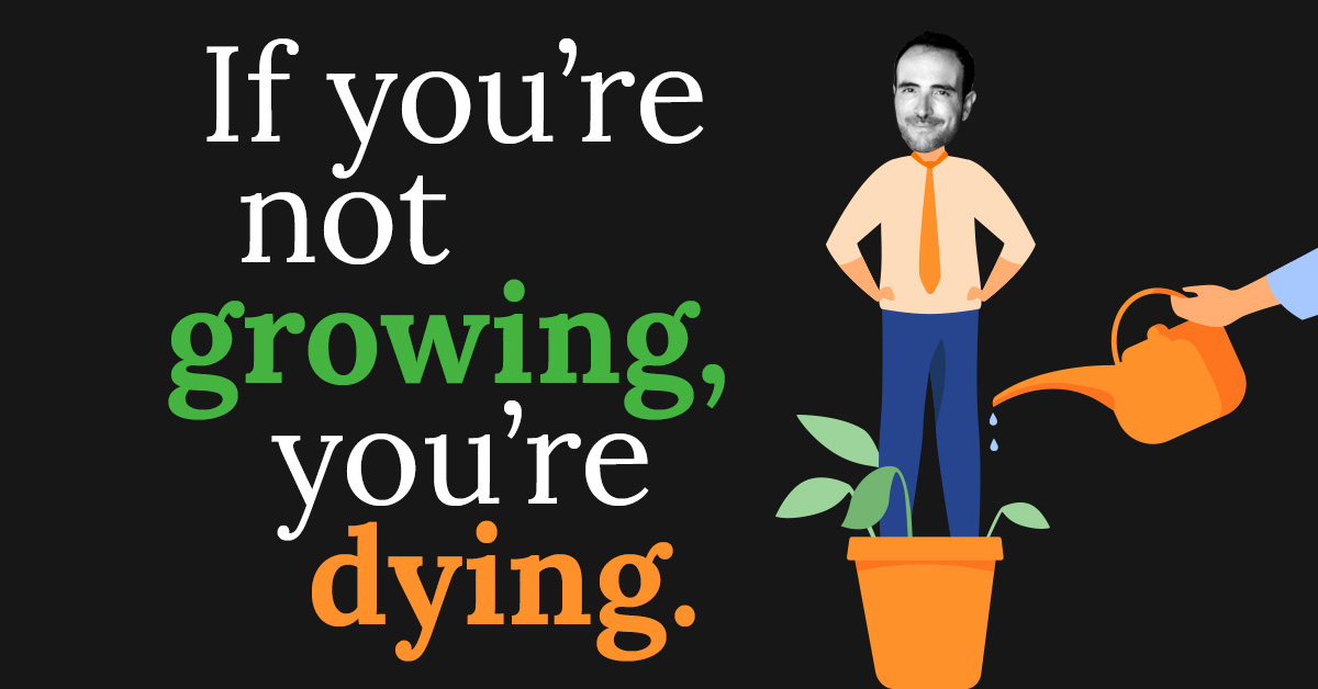 If you’re not growing, you’re dying