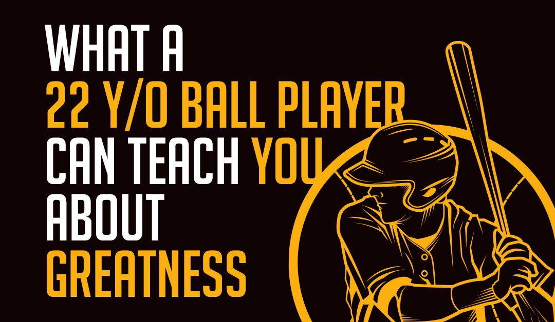 What a 22-year-old ball player can teach you about greatness